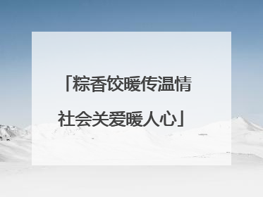 粽香饺暖传温情 社会关爱暖人心